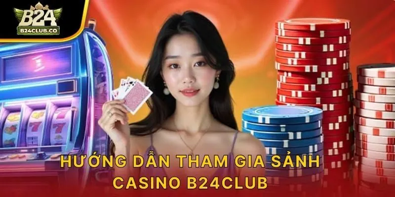 Hướng dẫn tham gia sảnh Casino B24CLUB