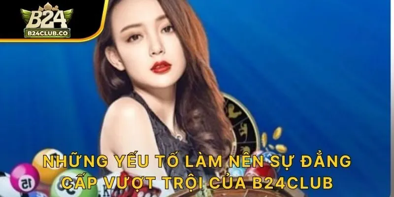 Những yếu tố làm nên sự đẳng cấp vượt trội của B24CLUB