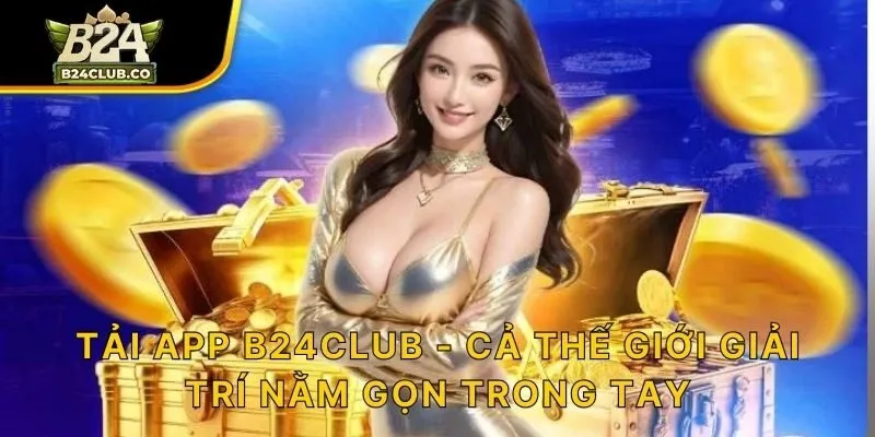 Tải app B24CLUB - cả thế giới giải trí nằm gọn trong tay