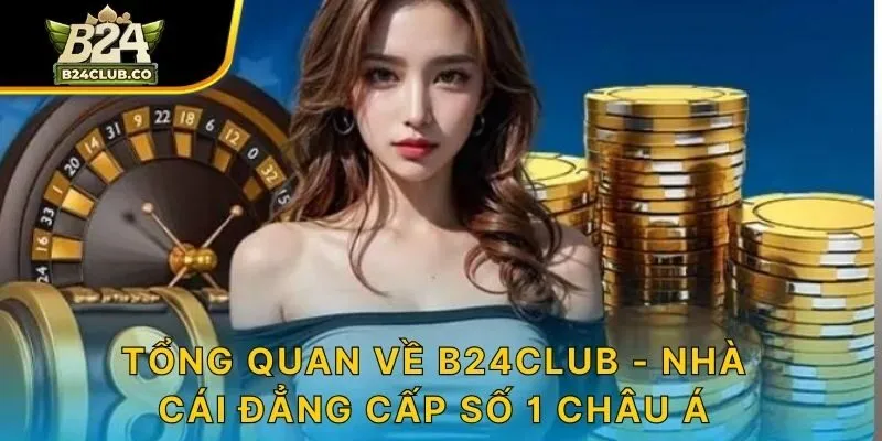 Tổng quan về B24CLUB - nhà cái đẳng cấp số 1 châu Á